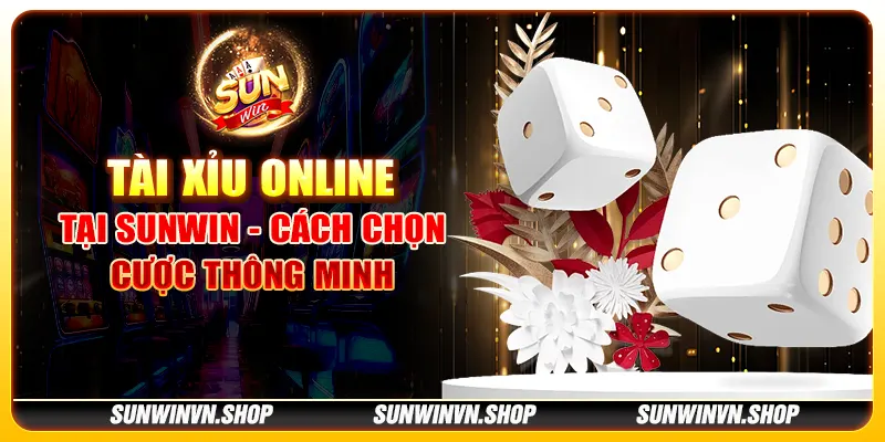 Tài xỉu online tại Sunwin - Cách chọn cược thông minh