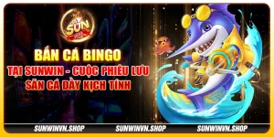 Bắn cá Bingo tại Sunwin - Cuộc phiêu lưu săn cá đầy kịch tính