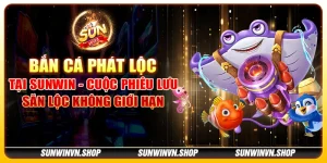 Bắn cá phát lộc tại Sunwin - Cuộc phiêu lưu săn lộc không giới hạn