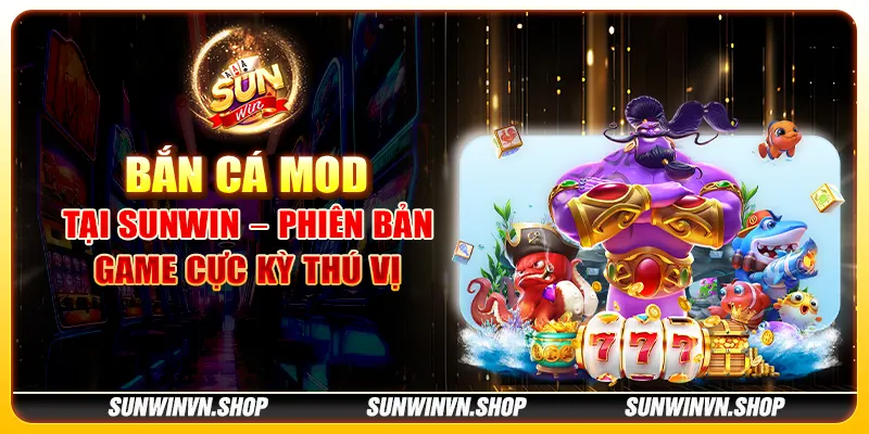 Bắn cá mod tại Sunwin – Phiên bản game cực kỳ thú vị