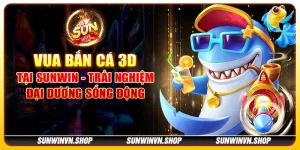 Vua bắn cá 3D tại Sunwin - Trải nghiệm đại dương sống động