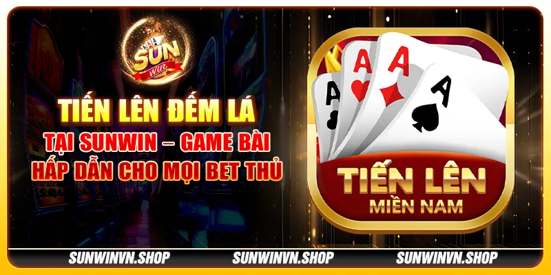 Tiến lên đếm lá tại Sunwin – Game bài hấp dẫn cho mọi bet thủ