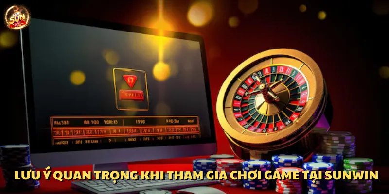 Lưu ý quan trọng khi tham gia chơi game tại Sun win