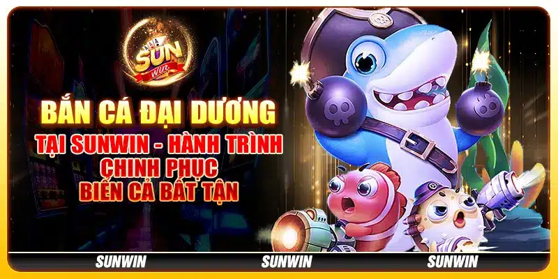 Bắn Cá Đại Dương tại Sunwin - Hành trình chinh phục biển cả bất tận