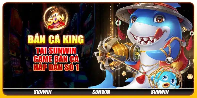 Bắn cá king tại Sunwin - Game bắn cá hấp dẫn số 1